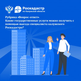 Рубрика «Вопрос-ответ»: Какие государственные услуги можно получить с помощью выезда специалиста калужского Роскадастра? Рубрика «Вопрос-ответ»: Какие государственные услуги можно получить с помощью выезда специалиста калужского Роскадастра?